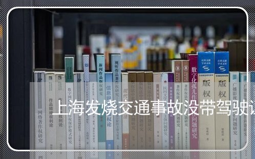 上海发烧交通事故没带驾驶证/2023032881825 上海发烧交通事故没带驾驶证/2023032881825