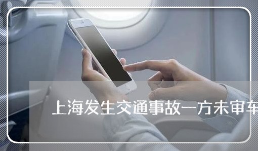 上海发生交通事故一方未审车/2023032848050
