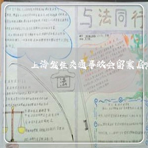 上海发生交通事故会留案底嘛/2023032804959