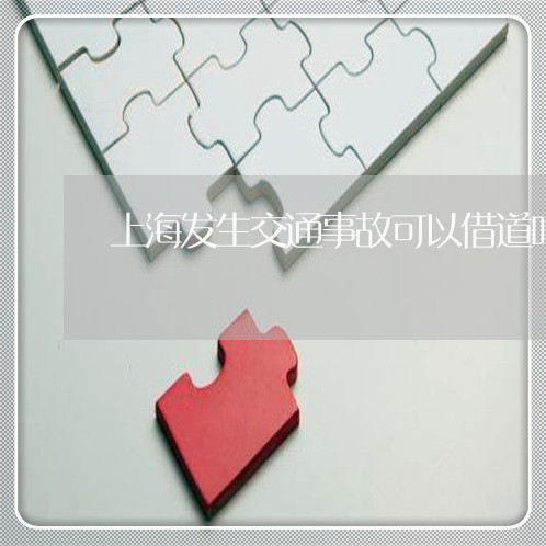 上海发生交通事故可以借道吗/2023032877382