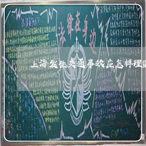上海发生交通事故应怎样理赔/2023032972594