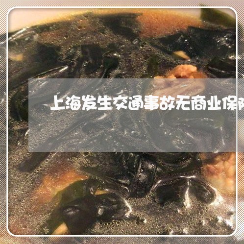 上海发生交通事故无商业保险/2023032938382