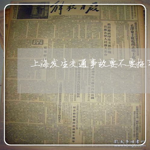 上海发生交通事故要不要拖车/2023032970584 上海发生交通事故要不要拖车/2023032970584