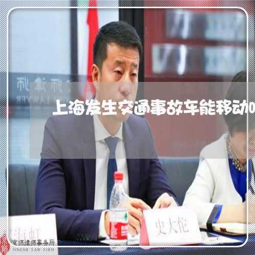 上海发生交通事故车能移动吗/2023032984736 上海发生交通事故车能移动吗/2023032984736