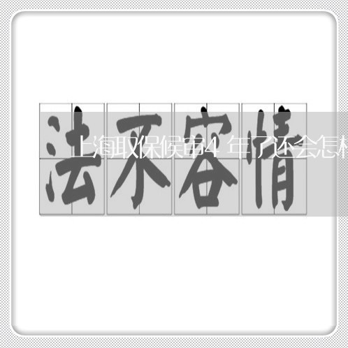上海取保候审4年了还会怎样/2023032961927 上海取保候审4年了还会怎样/2023032961927