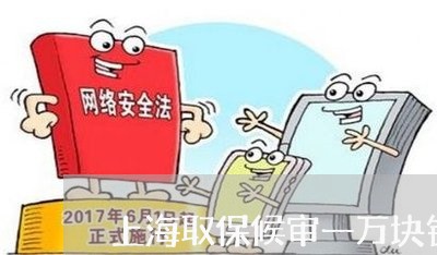 上海取保候审一万块钱退吗/2023031551391 上海取保候审一万块钱退吗/2023031551391