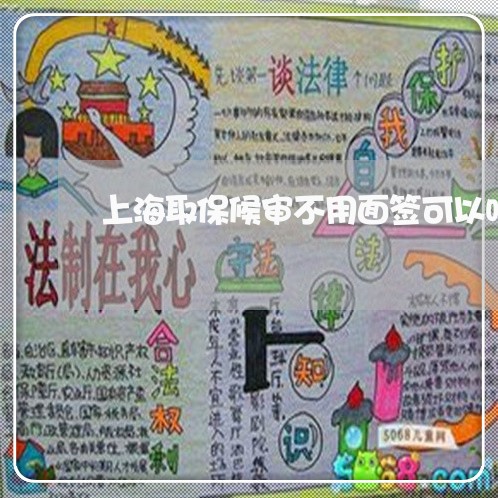 上海取保候审不用面签可以吗/2023032941493 上海取保候审不用面签可以吗/2023032941493