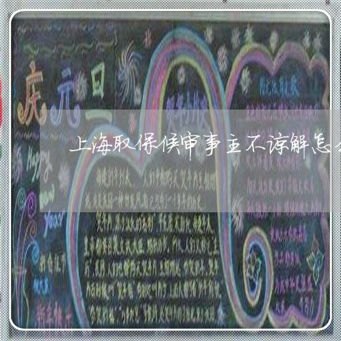 上海取保候审事主不谅解怎么办/2023060246259