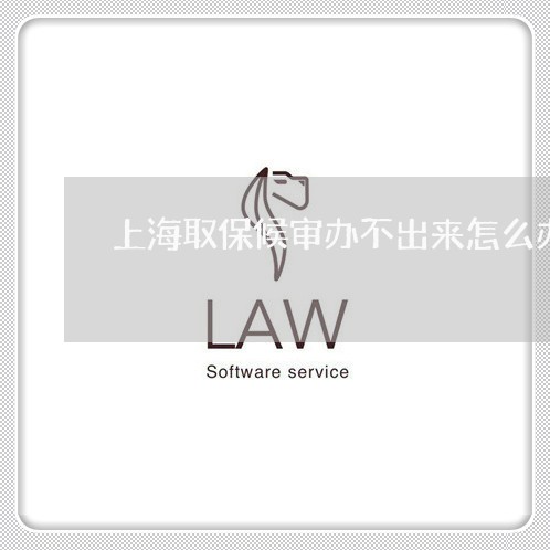 上海取保候审办不出来怎么办/2023032927352 上海取保候审办不出来怎么办/2023032927352