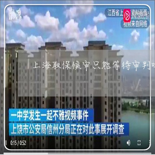 上海取保候审只能等待审判吗/2023032984794 上海取保候审只能等待审判吗/2023032984794