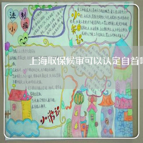 上海取保候审可以认定自首吗/2023032930481 上海取保候审可以认定自首吗/2023032930481