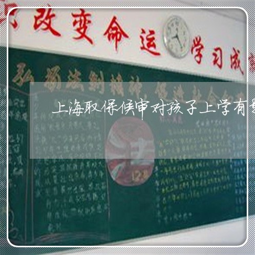 上海取保候审对孩子上学有影响/2023060225948