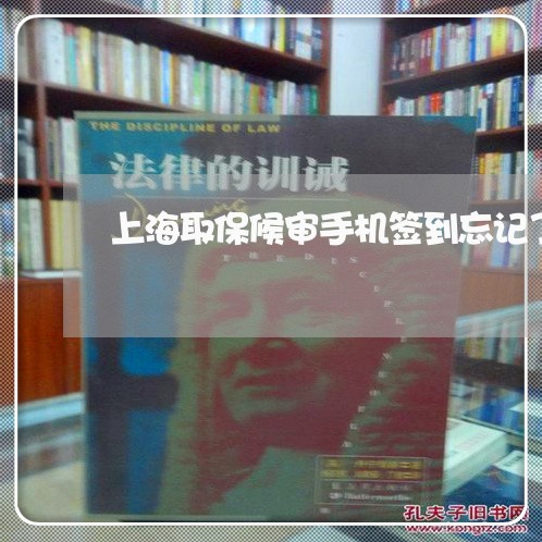 上海取保候审手机签到忘记了/2023032930484