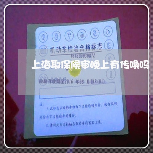 上海取保候审晚上有传唤吗/2023031571634 上海取保候审晚上有传唤吗/2023031571634