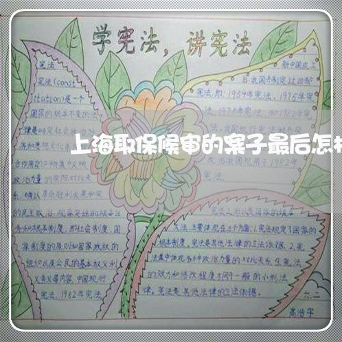 上海取保候审的案子最后怎样/2023032940289 上海取保候审的案子最后怎样/2023032940289