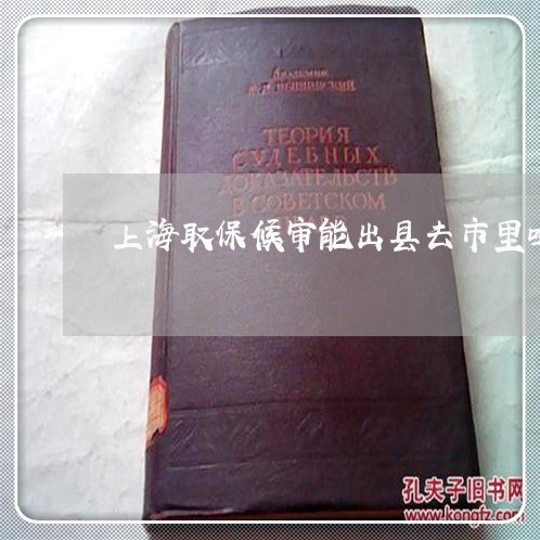 上海取保候审能出县去市里吗/2023032967138 上海取保候审能出县去市里吗/2023032967138