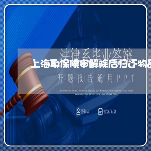 上海取保候审解除后归还物品/2023032917038 上海取保候审解除后归还物品/2023032917038