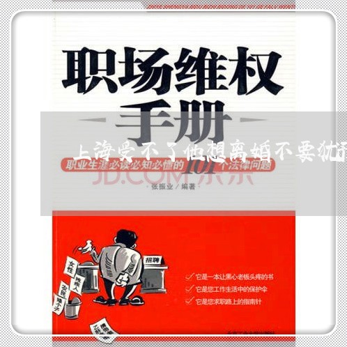 上海受不了他想离婚不要犹豫/2023032927162