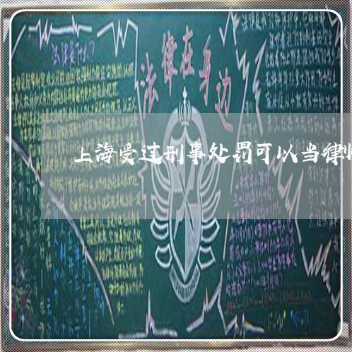 上海受过刑事处罚可以当律师吗/2023060371715