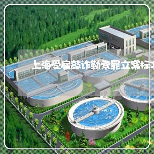 上海受雇敲诈勒索罪立案标准/2023032959258