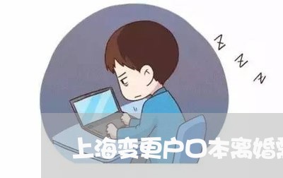 上海变更户口本离婚需要多久/2023032962494