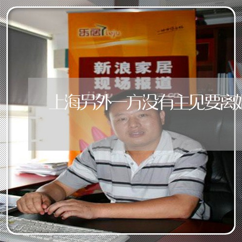 上海另外一方没有主见要离婚/2023032990681 上海另外一方没有主见要离婚/2023032990681