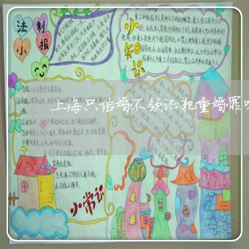 上海只结婚不领证犯重婚罪吗/2023032982705 上海只结婚不领证犯重婚罪吗/2023032982705