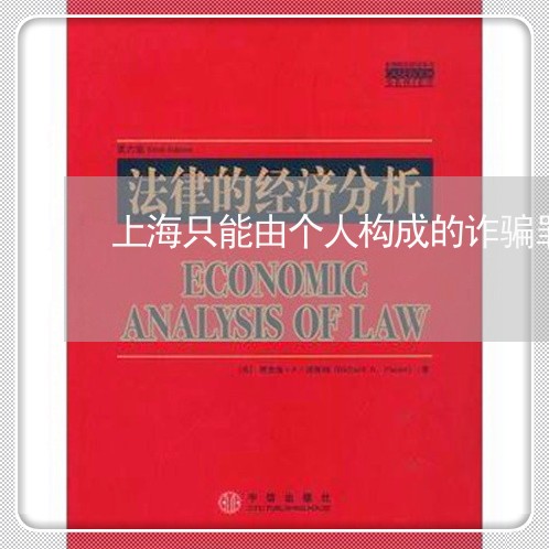 上海只能由个人构成的诈骗罪/2023032938249 上海只能由个人构成的诈骗罪/2023032938249