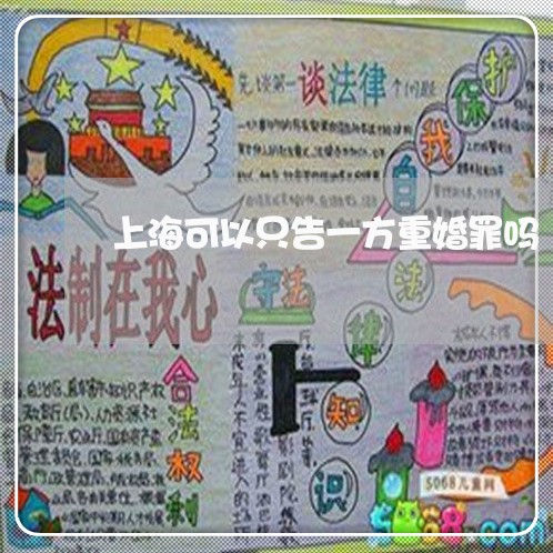 上海可以只告一方重婚罪吗/2023031562703 上海可以只告一方重婚罪吗/2023031562703