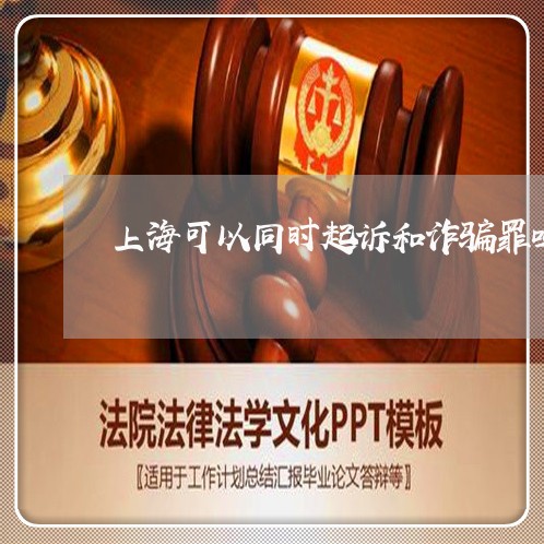 上海可以同时起诉和诈骗罪吗/2023032950393 上海可以同时起诉和诈骗罪吗/2023032950393