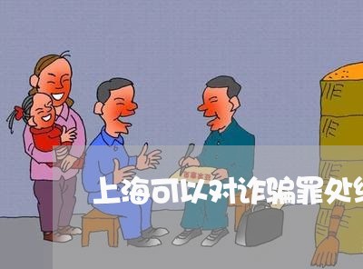 上海可以对诈骗罪处缓刑吗/2023031594037 上海可以对诈骗罪处缓刑吗/2023031594037