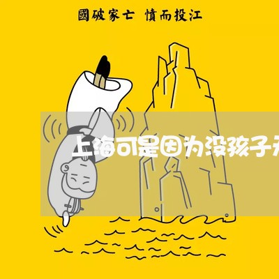 上海可是因为没孩子无奈要离婚/2023060227161 上海可是因为没孩子无奈要离婚/2023060227161