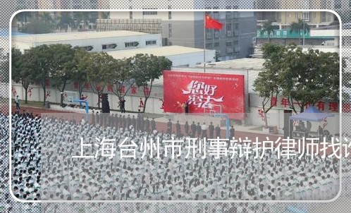 上海台州市刑事辩护律师找谁/2023032951492