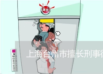 上海台州市擅长刑事律师团队/2023032988402