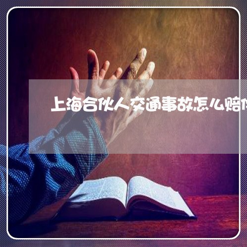 上海合伙人交通事故怎么赔偿/2023032994938 上海合伙人交通事故怎么赔偿/2023032994938