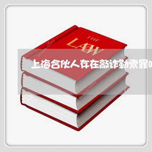 上海合伙人存在敲诈勒索罪吗/2023032950839 上海合伙人存在敲诈勒索罪吗/2023032950839