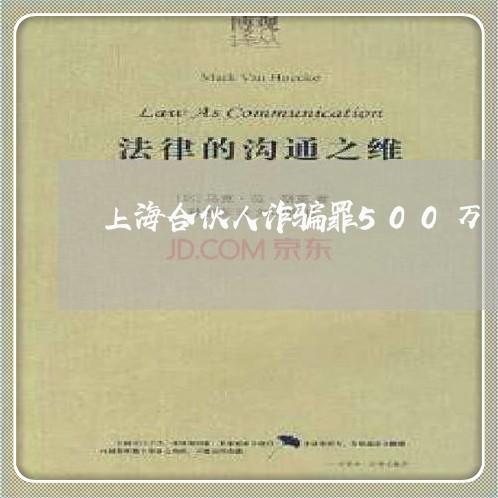 上海合伙人诈骗罪500万/2023031439168 上海合伙人诈骗罪500万/2023031439168