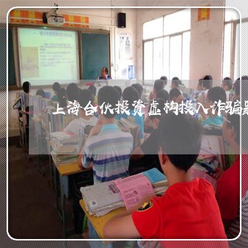 上海合伙投资虚构投入诈骗罪/2023032971693 上海合伙投资虚构投入诈骗罪/2023032971693