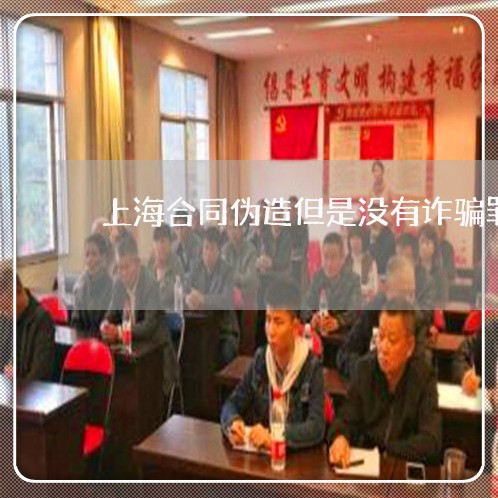 上海合同伪造但是没有诈骗罪/2023032981615 上海合同伪造但是没有诈骗罪/2023032981615