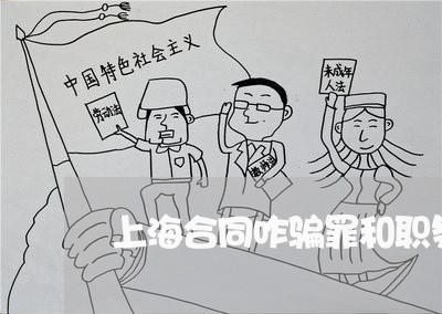 上海合同咋骗罪和职务侵占罪/2023032918158 上海合同咋骗罪和职务侵占罪/2023032918158