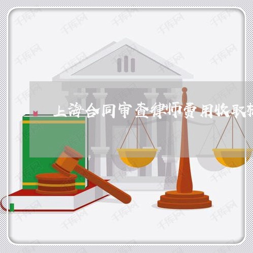 上海合同审查律师费用收取标准