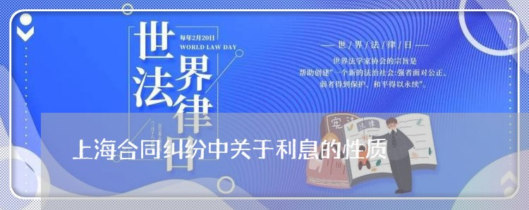 上海合同纠纷中关于利息的性质 上海合同纠纷中关于利息的性质