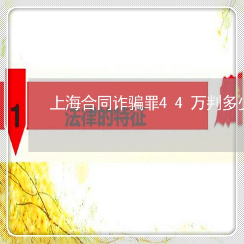 上海合同诈骗罪44万判多少年/2023060292696 上海合同诈骗罪44万判多少年/2023060292696