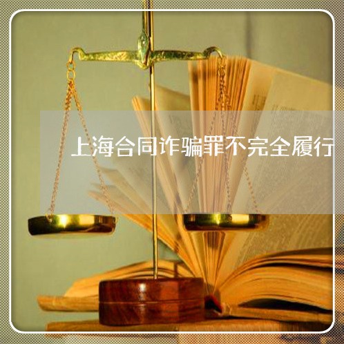 上海合同诈骗罪不完全履行/2023031569693