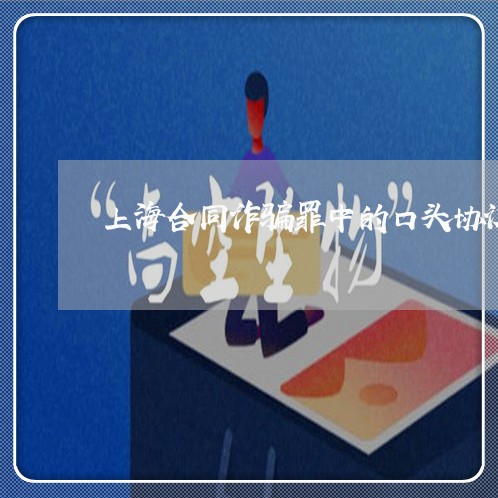 上海合同诈骗罪中的口头协议/2023032949261