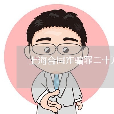 上海合同诈骗罪二十万判几年/2023032974614