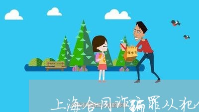 上海合同诈骗罪从犯分赃多少/2023032951573 上海合同诈骗罪从犯分赃多少/2023032951573