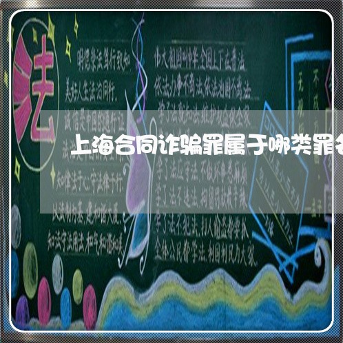 上海合同诈骗罪属于哪类罪名/2023032974715