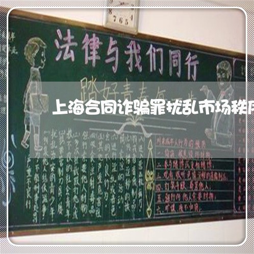 上海合同诈骗罪扰乱市场秩序/2023032926580