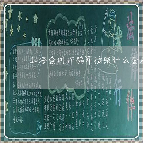 上海合同诈骗罪按照什么金额/2023032926471